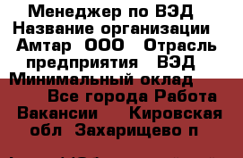 Менеджер по ВЭД › Название организации ­ Амтар, ООО › Отрасль предприятия ­ ВЭД › Минимальный оклад ­ 30 000 - Все города Работа » Вакансии   . Кировская обл.,Захарищево п.